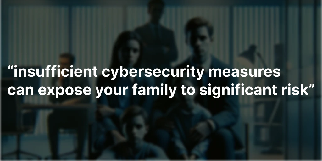 insufficient cybersecurity measures can expose your family to significant risk